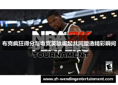 布克疯狂得分与电竞英雄崛起共同塑造精彩瞬间
