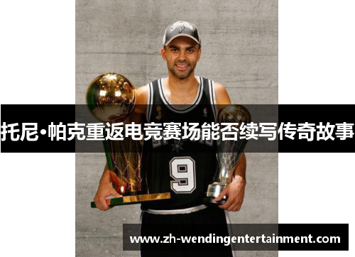 托尼·帕克重返电竞赛场能否续写传奇故事